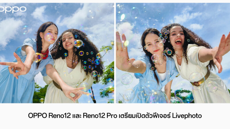 OPPO Reno12 และ Reno12 Pro 5G เตรียมเปิดตัวฟีเจอร์ Livephoto ผ่านการอัปเดต OTA